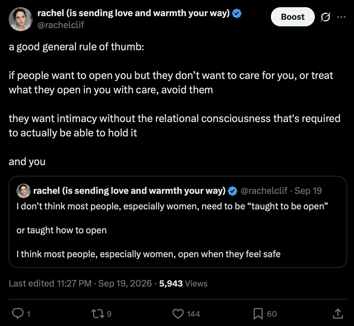 Post by rachel (is sending love and warmth your way), @rachelclif
19 September 2026 at 11:27 PM

a good general rule of thumb:

if people want to open you but they don’t want to care for you, or treat what they open in you with care, avoid them

they want intimacy without the relational consciousness that's required to actually be able to hold it

and you

Quoted post by @rachelclif, 19 September:

I don’t think most people, especially women, need to be “taught to be open”

or taught how to open

I think most people, especially women, open when they feel safe