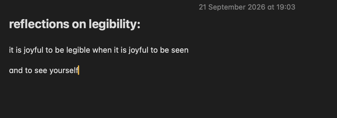 21 September 2026 at 19:03

reflections on legibility:

it is joyful to be legible when it is joyful to be seen

and to see yourself